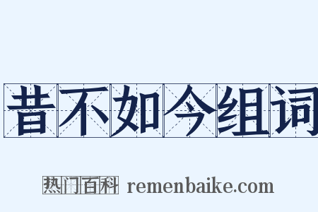 昔不如今组词是什么意思的图片